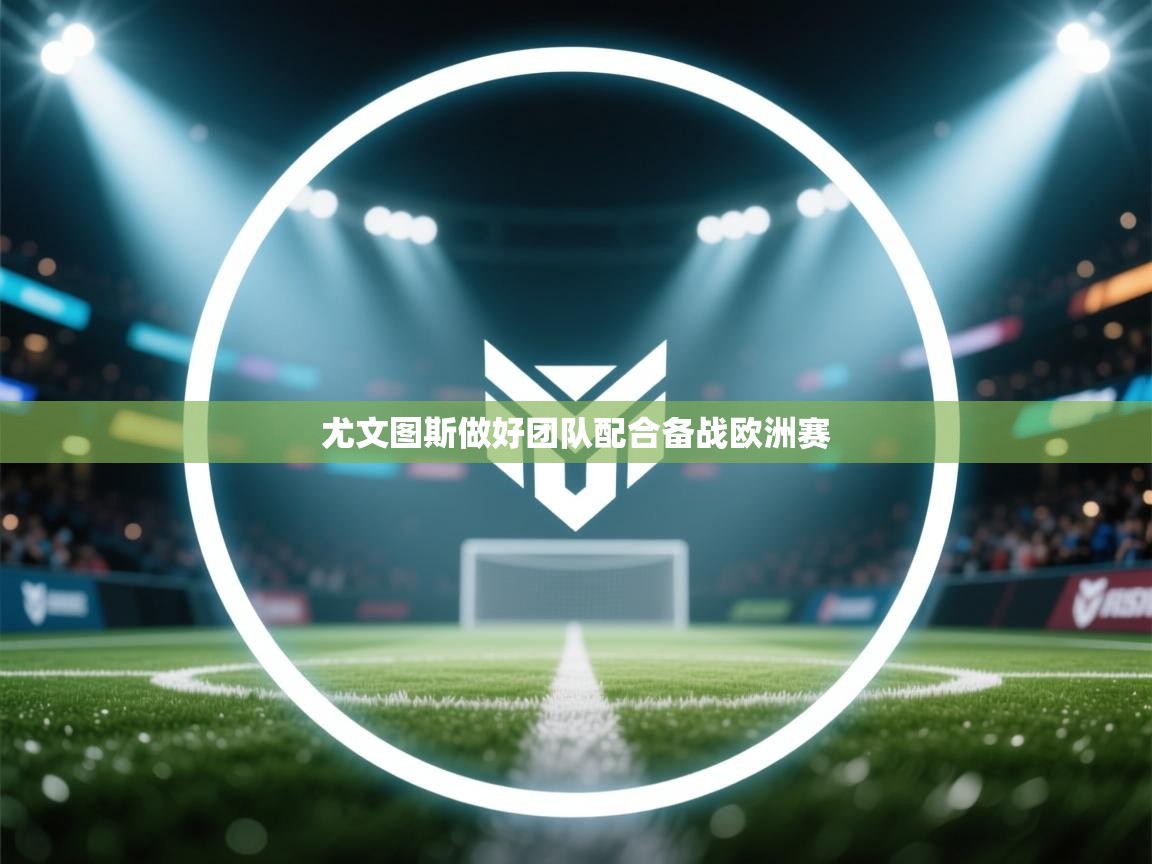 尤文图斯做好团队配合备战欧洲赛 第1张